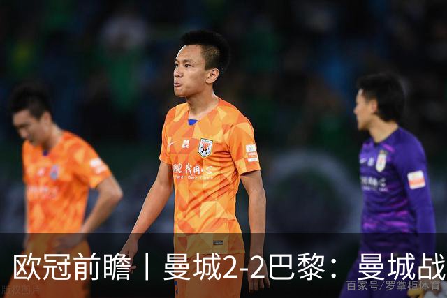 欧冠前瞻丨曼城2-2巴黎：曼城战力堪比巴萨，能否主场掀翻卫冕冠军？